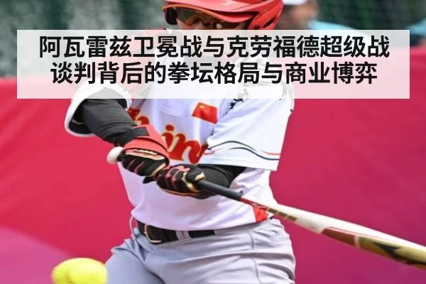 阿瓦雷兹卫冕战与克劳福德超级战谈判背后的拳坛格局与商业博弈